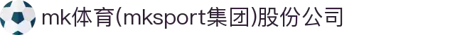 mk体育(mksport集团)股份公司